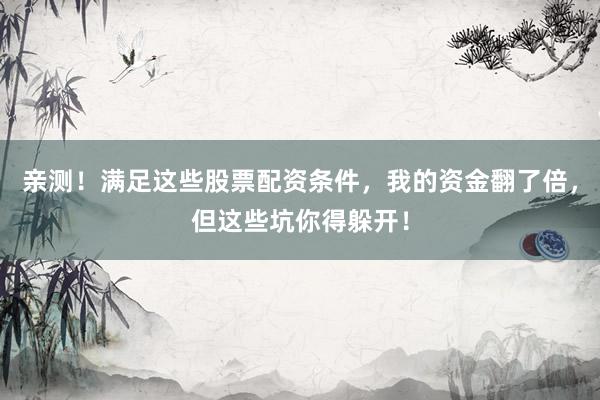 亲测！满足这些股票配资条件，我的资金翻了倍，但这些坑你得躲开！